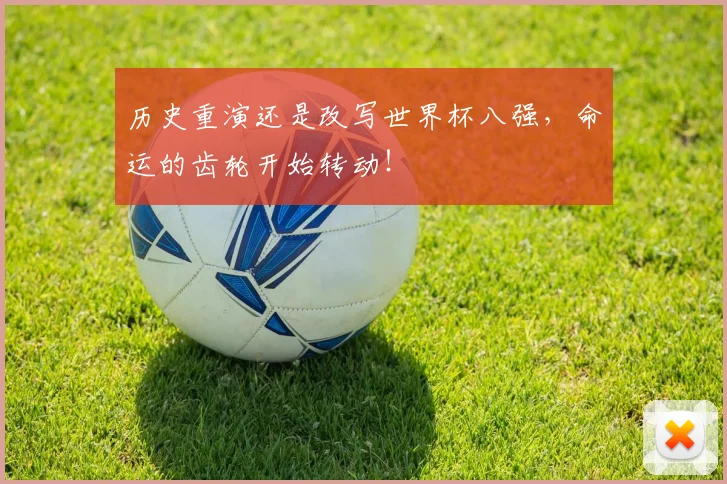 历史重演还是改写世界杯八强，命运的齿轮开始转动！