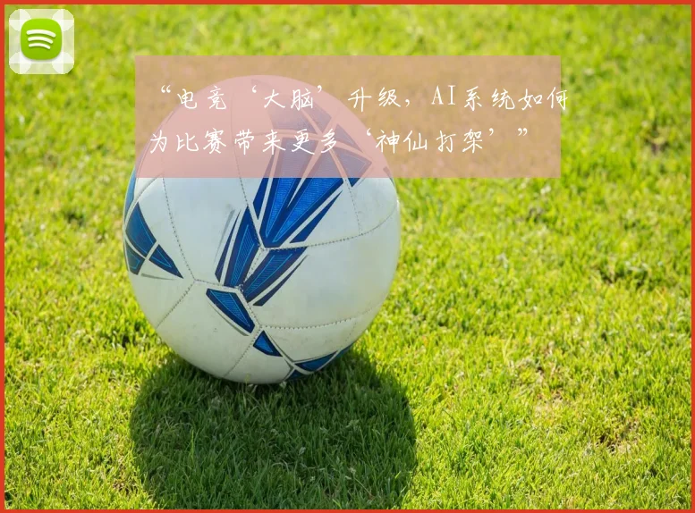 “电竞‘大脑’升级,AI系统如何为比赛带来更多‘神仙打架’”