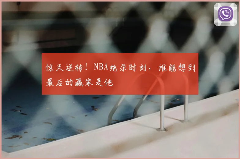 惊天逆转！NBA绝杀时刻，谁能想到最后的赢家是他