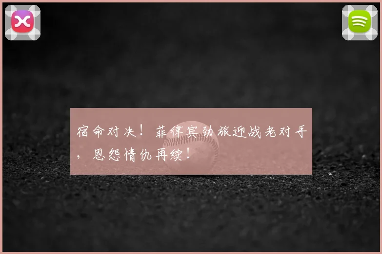 宿命对决！菲律宾劲旅迎战老对手，恩怨情仇再续！