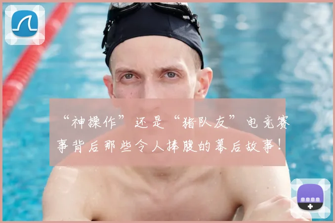 “神操作”还是“猪队友”电竞赛事背后那些令人捧腹的幕后故事！
