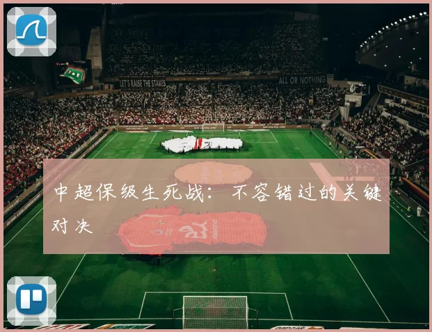 中超保级生死战：不容错过的关键对决