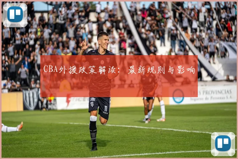 CBA外援政策解读：最新规则与影响
