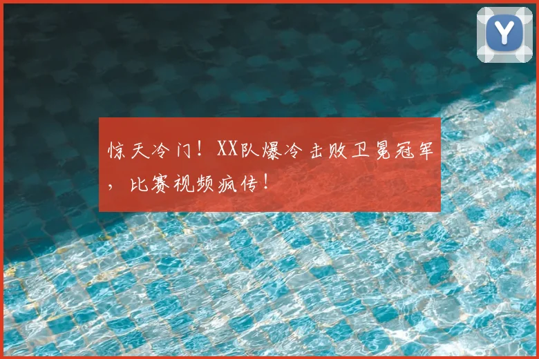 惊天冷门！XX队爆冷击败卫冕冠军，比赛视频疯传！