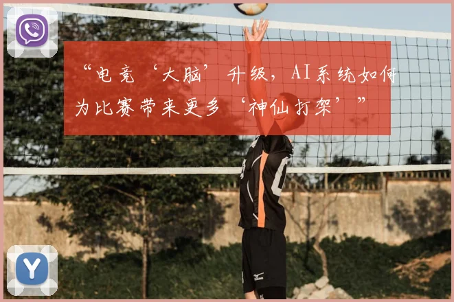 “电竞‘大脑’升级，AI系统如何为比赛带来更多‘神仙打架’”