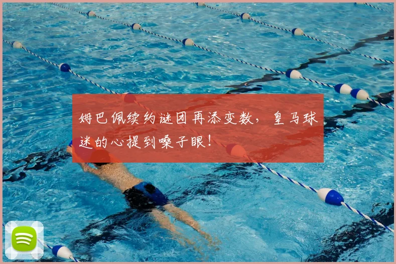 姆巴佩续约谜团再添变数，皇马球迷的心提到嗓子眼！