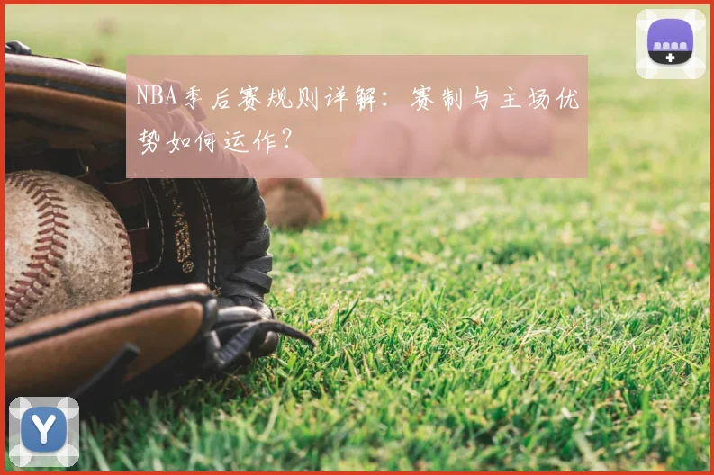 NBA季后赛规则详解:赛制与主场优势如何运作?