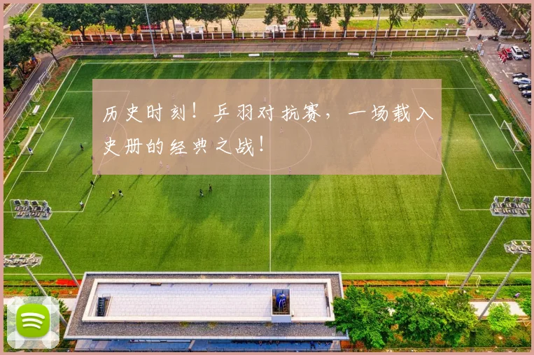 历史时刻！乒羽对抗赛，一场载入史册的经典之战！