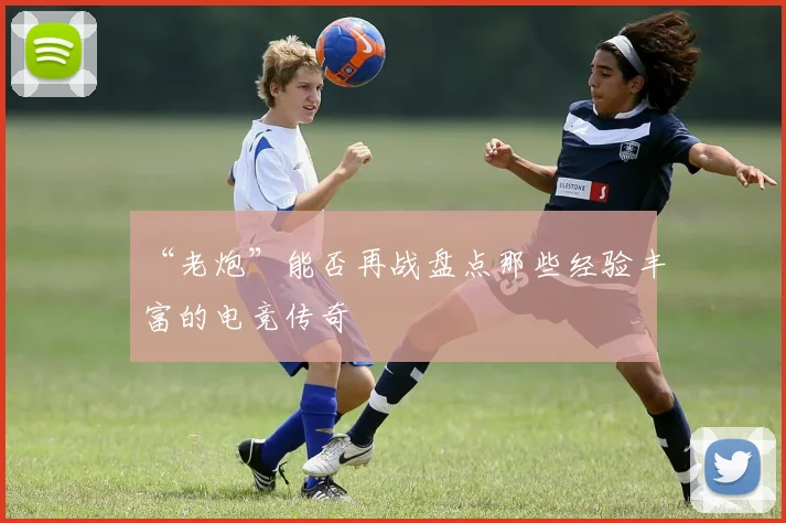 “老炮”能否再战盘点那些经验丰富的电竞传奇