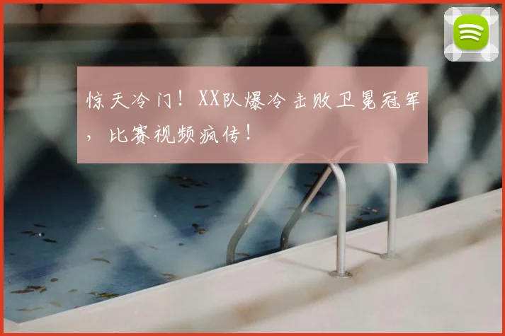 惊天冷门！XX队爆冷击败卫冕冠军，比赛视频疯传！